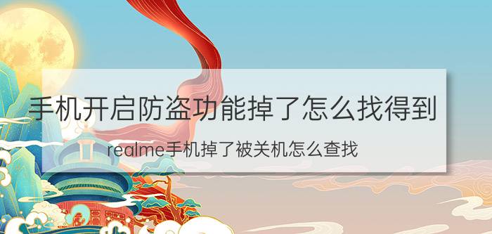 手机开启防盗功能掉了怎么找得到 realme手机掉了被关机怎么查找？